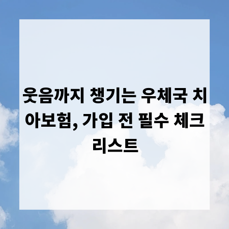 웃음까지 챙기는 우체국 치아보험, 가입 전 필수 체크리스트