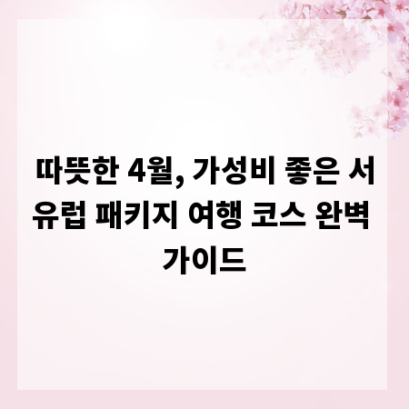 따뜻한 4월, 가성비 좋은 서유럽 패키지 여행 코스 완벽 가이드