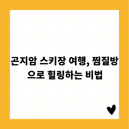 곤지암 스키장 여행, 찜질방으로 힐링하는 비법