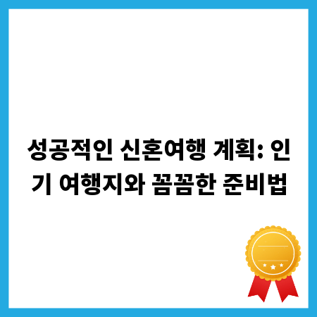 성공적인 신혼여행 계획: 인기 여행지와 꼼꼼한 준비법