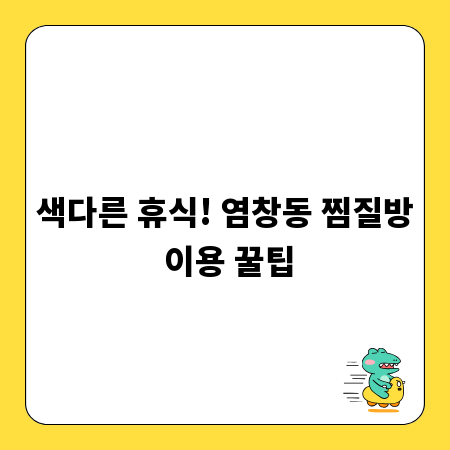 색다른 휴식! 염창동 찜질방 이용 꿀팁