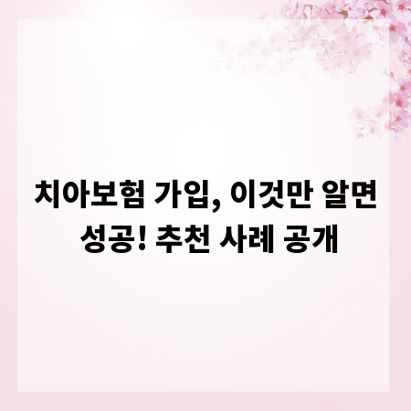 치아보험 가입, 이것만 알면 성공! 추천 사례 공개