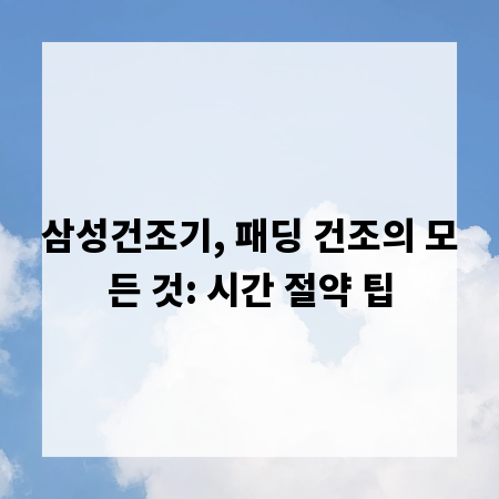 삼성건조기, 패딩 건조의 모든 것: 시간 절약 팁