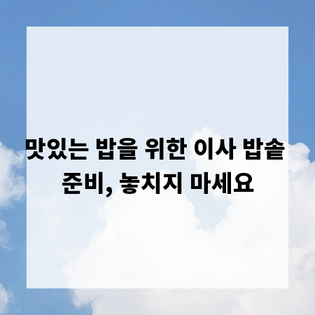 맛있는 밥을 위한 이사 밥솥 준비, 놓치지 마세요