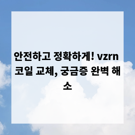 안전하고 정확하게! vzrn 코일 교체, 궁금증 완벽 해소
