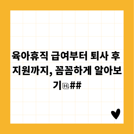 육아휴직 급여부터 퇴사 후 지원까지, 꼼꼼하게 알아보기
##