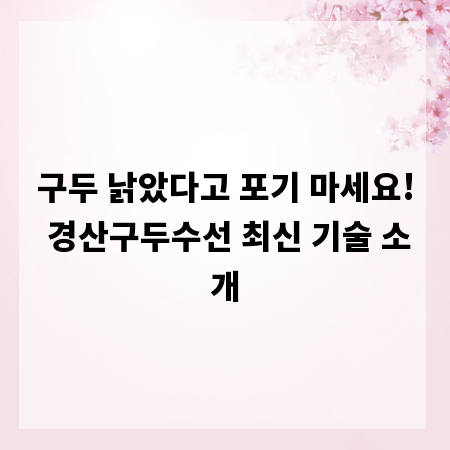 구두 낡았다고 포기 마세요! 경산구두수선 최신 기술 소개