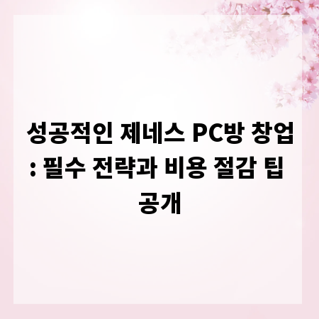 성공적인 제네스 PC방 창업: 필수 전략과 비용 절감 팁 공개