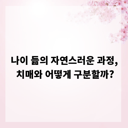 나이 듦의 자연스러운 과정, 치매와 어떻게 구분할까?