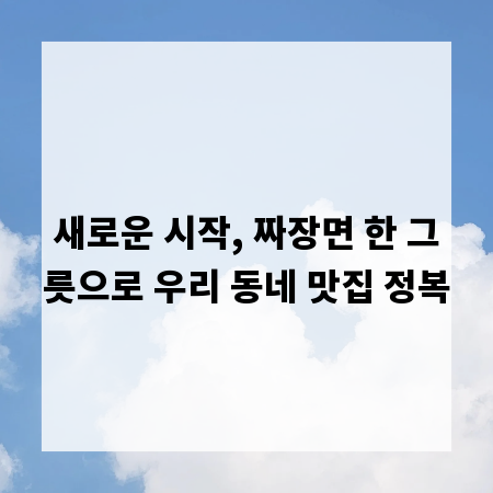 새로운 시작, 짜장면 한 그릇으로 우리 동네 맛집 정복