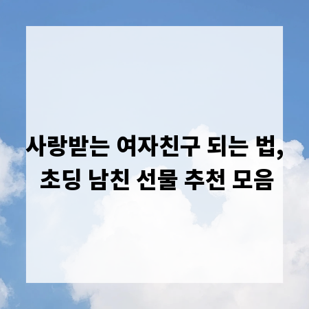사랑받는 여자친구 되는 법, 초딩 남친 선물 추천 모음