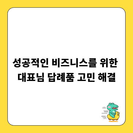 성공적인 비즈니스를 위한 대표님 답례품 고민 해결
