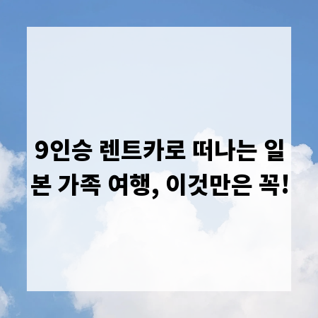 9인승 렌트카로 떠나는 일본 가족 여행, 이것만은 꼭!