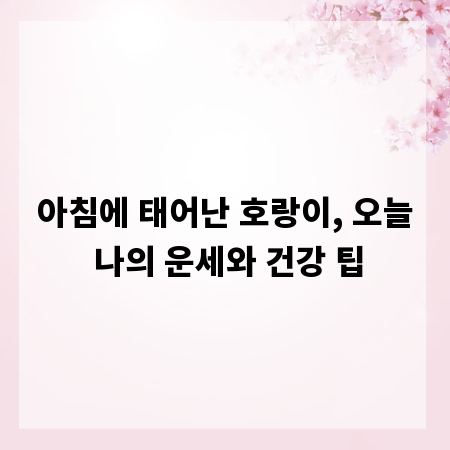 아침에 태어난 호랑이, 오늘 나의 운세와 건강 팁