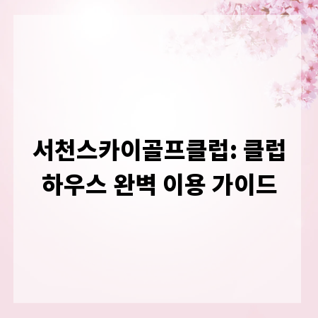 서천스카이골프클럽: 클럽하우스 완벽 이용 가이드