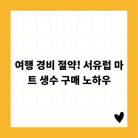 여행 경비 절약! 서유럽 마트 생수 구매 노하우