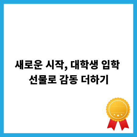 새로운 시작, 대학생 입학 선물로 감동 더하기
